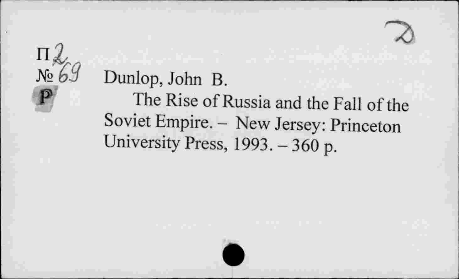 ﻿Dunlop, John B.
The Rise of Russia and the Fall of the Soviet Empire. - New Jersey: Princeton University Press, 1993.-360 p.